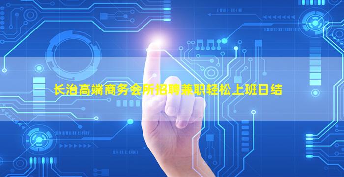 长治高端商务会所招聘兼职轻松上班日结